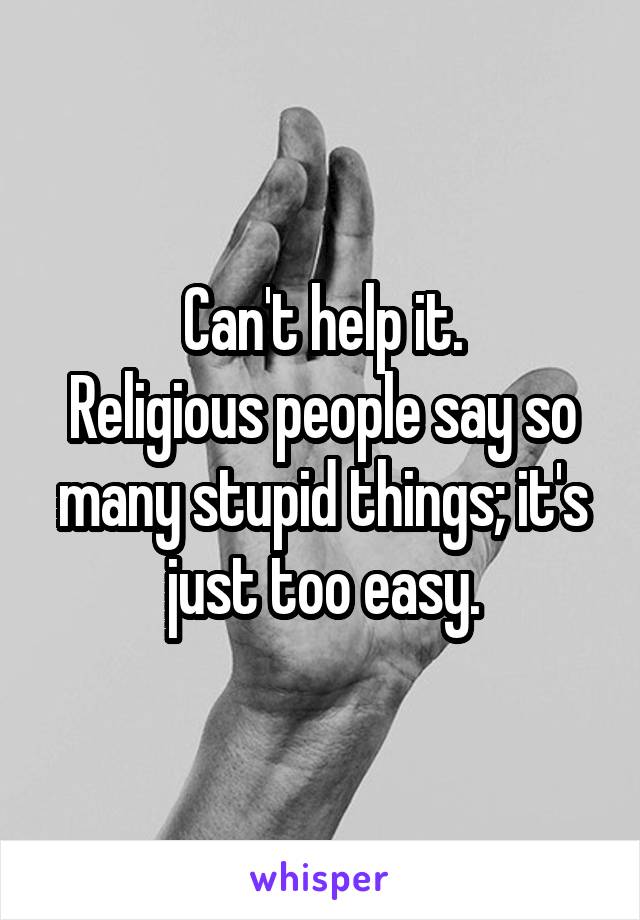 Can't help it.
Religious people say so many stupid things; it's just too easy.