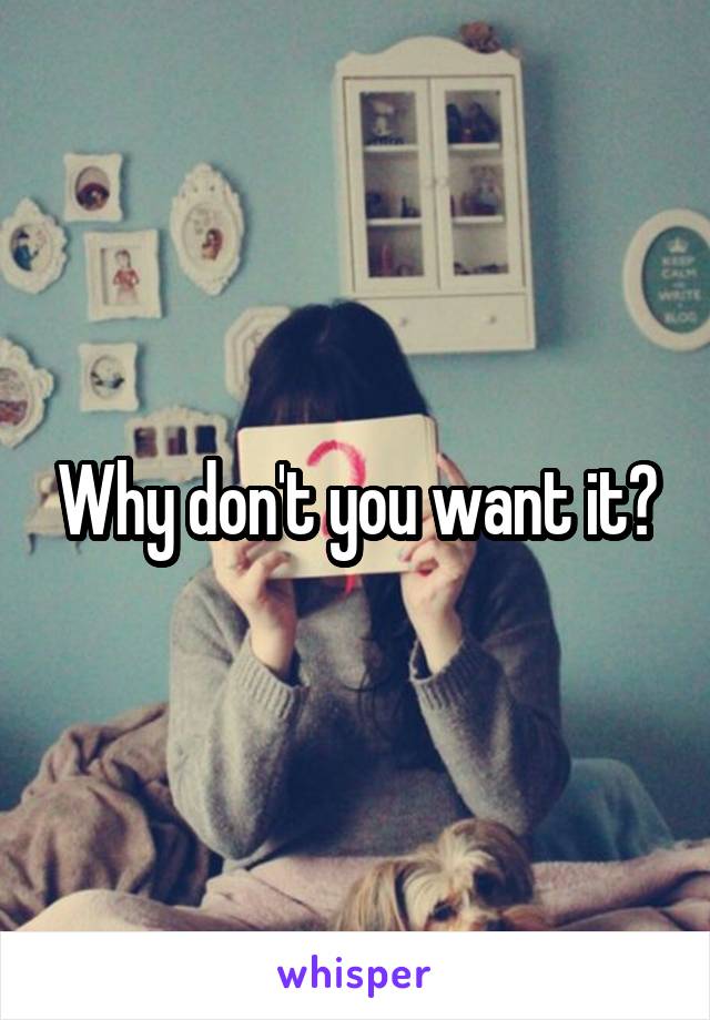 Why don't you want it?