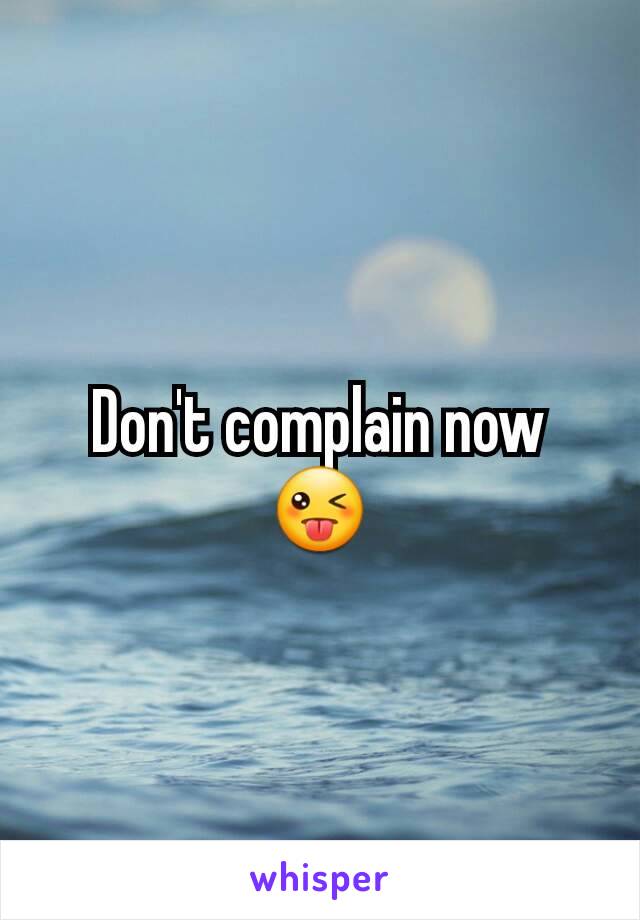Don't complain now  😜