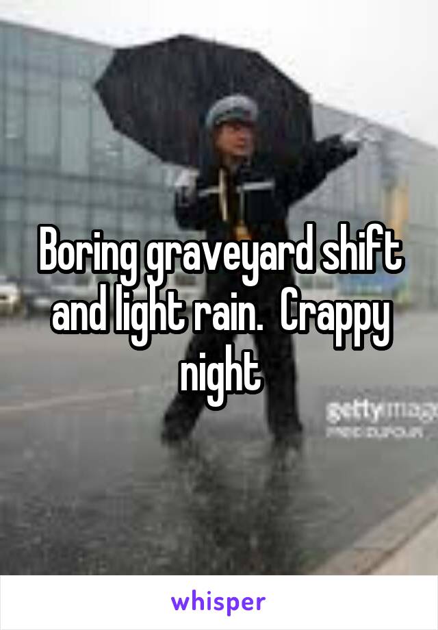Boring graveyard shift and light rain.  Crappy night