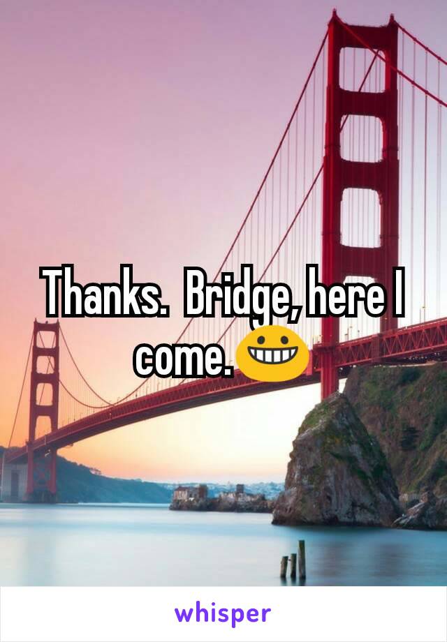Thanks.  Bridge, here I come.😀