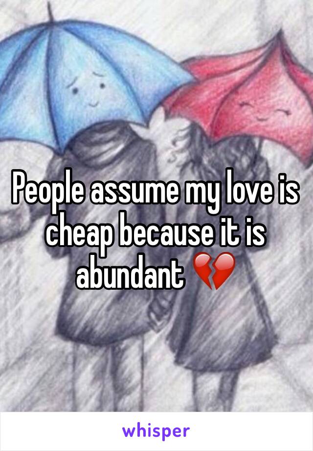 People assume my love is cheap because it is abundant 💔