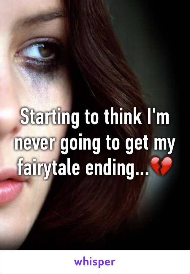 Starting to think I'm never going to get my fairytale ending...💔
