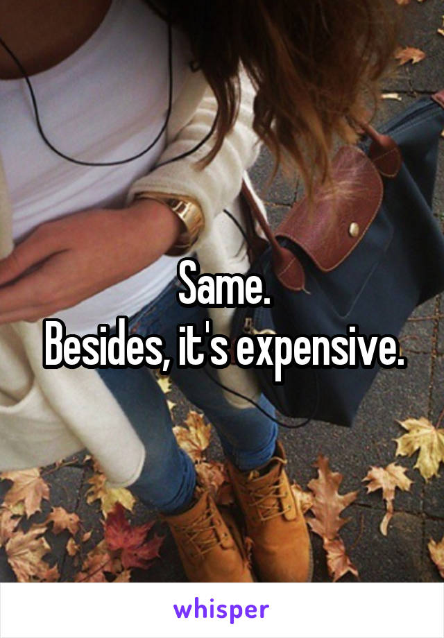 Same.
Besides, it's expensive.