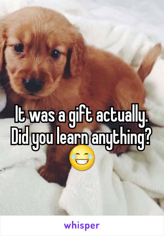 It was a gift actually. Did you learn anything? 😂