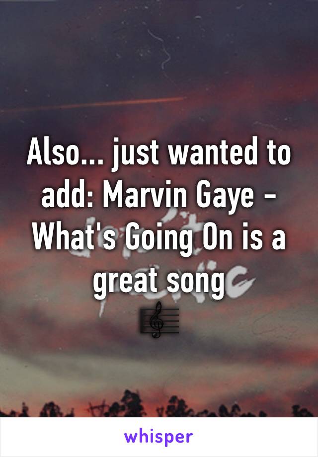 Also... just wanted to add: Marvin Gaye - What's Going On is a great song
🎼