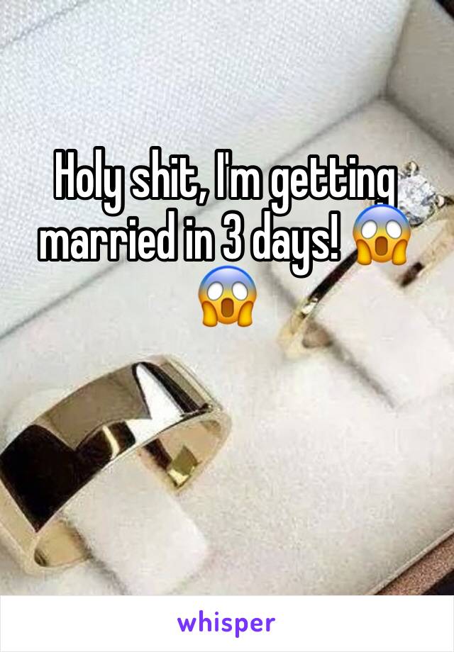 Holy shit, I'm getting married in 3 days! 😱😱