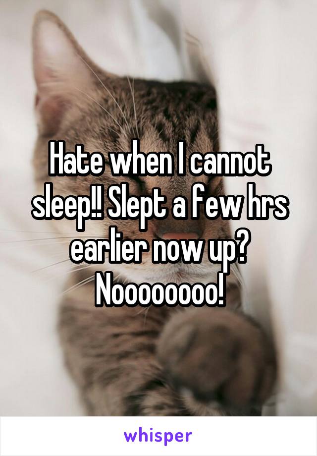 Hate when I cannot sleep!! Slept a few hrs earlier now up? Noooooooo!