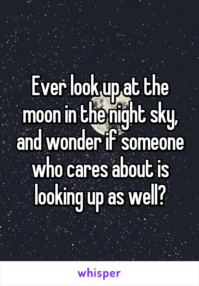 Ever look up at the moon in the night sky, and wonder if someone who cares about is looking up as well?