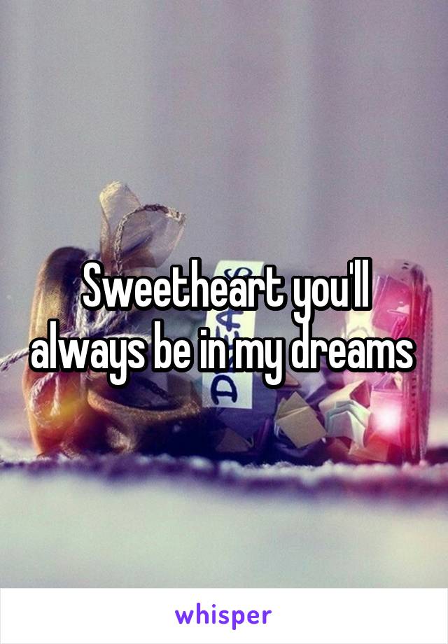 Sweetheart you'll always be in my dreams 