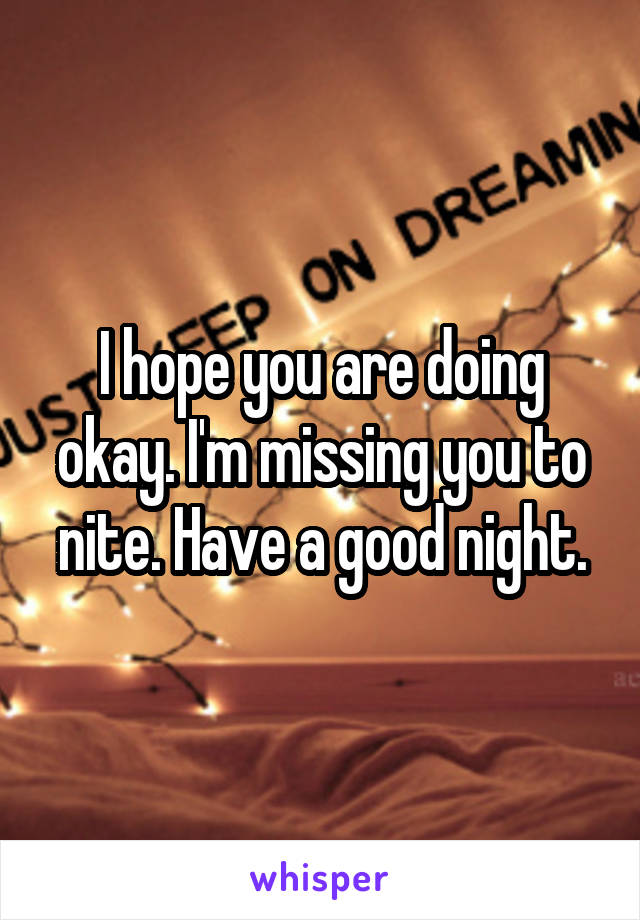 I hope you are doing okay. I'm missing you to nite. Have a good night.
