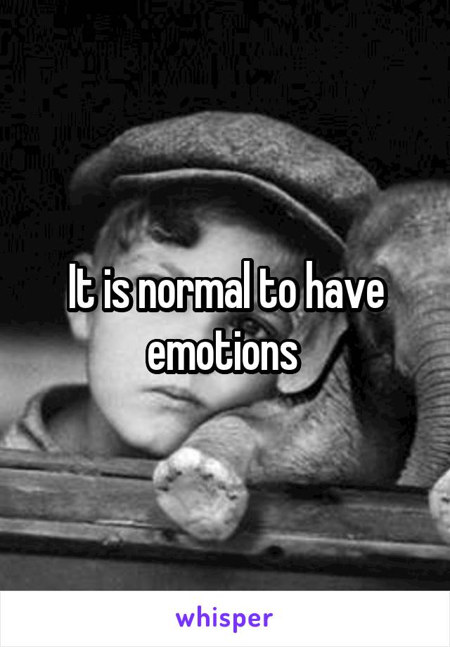 It is normal to have emotions 