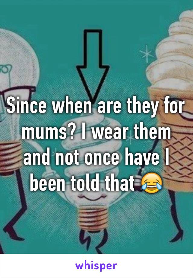 Since when are they for mums? I wear them and not once have I been told that 😂