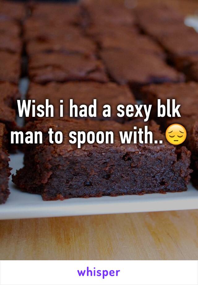 Wish i had a sexy blk man to spoon with..😔