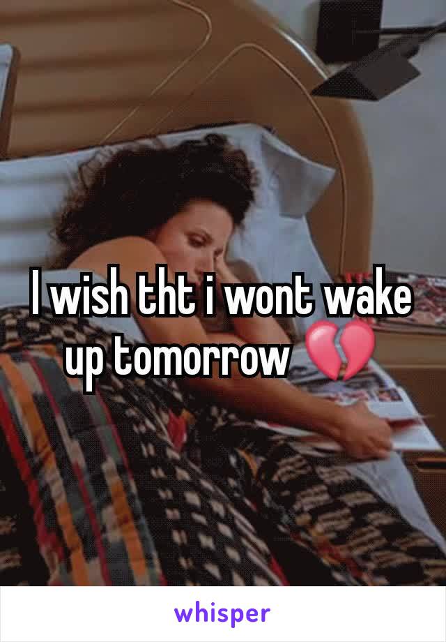 I wish tht i wont wake up tomorrow 💔