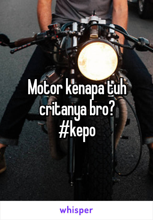 Motor kenapa tuh critanya bro?
#kepo