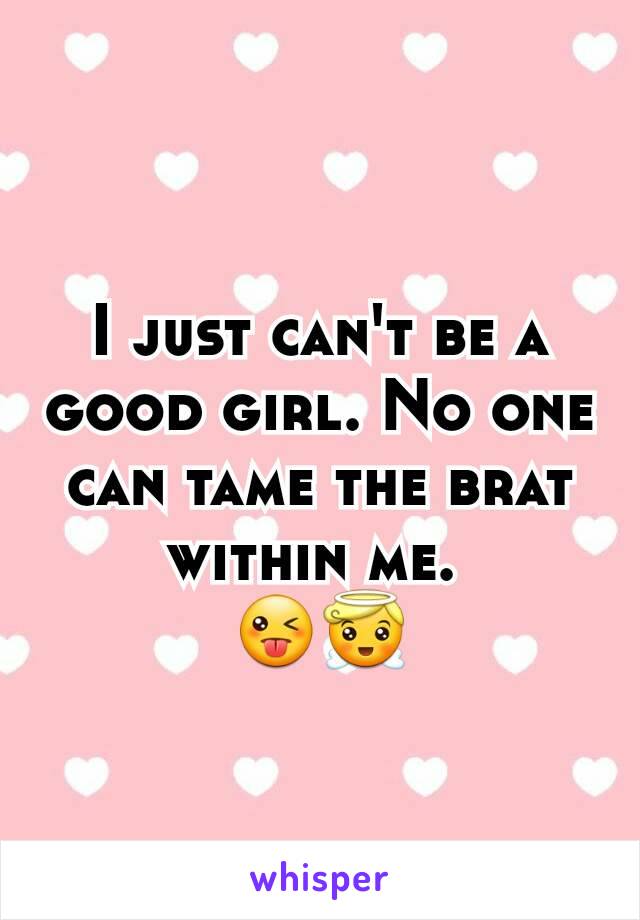 I just can't be a good girl. No one can tame the brat within me. 
😜😇