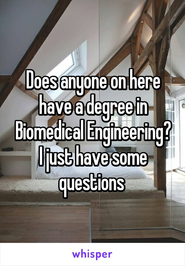 Does anyone on here have a degree in Biomedical Engineering? I just have some questions 