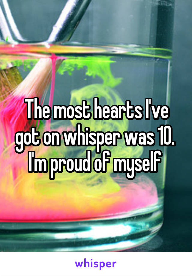 The most hearts I've got on whisper was 10. 
I'm proud of myself 
