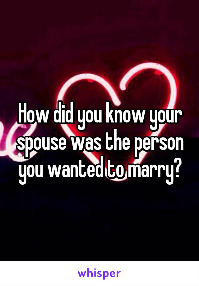 How did you know your spouse was the person you wanted to marry?