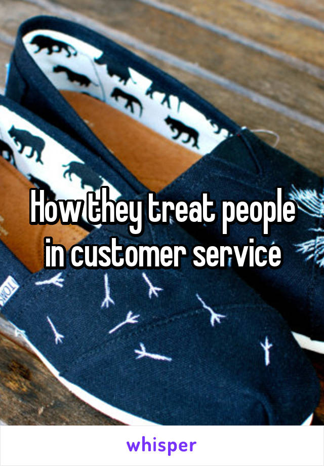 How they treat people in customer service