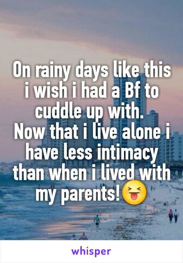 On rainy days like this i wish i had a Bf to cuddle up with. 
Now that i live alone i have less intimacy than when i lived with my parents!😝