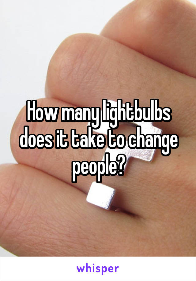 How many lightbulbs does it take to change people?