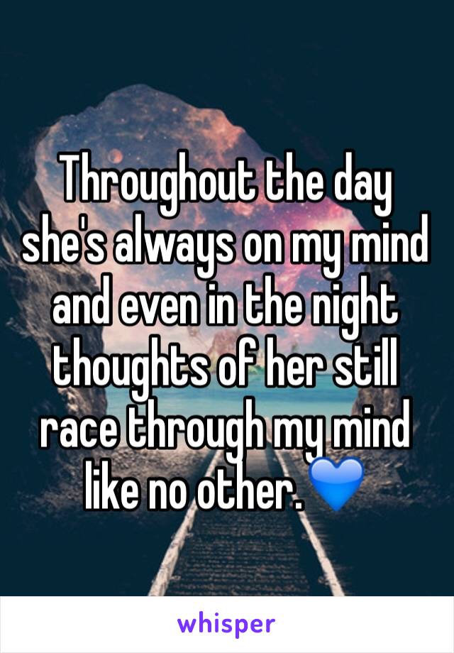 Throughout the day she's always on my mind and even in the night thoughts of her still race through my mind like no other.💙