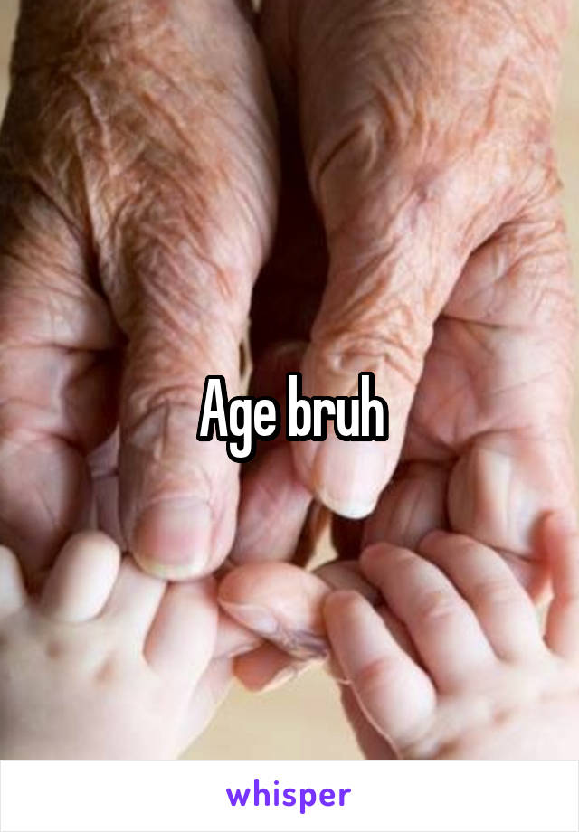 Age bruh