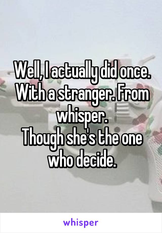 Well, I actually did once. With a stranger. From whisper.
Though she's the one who decide.