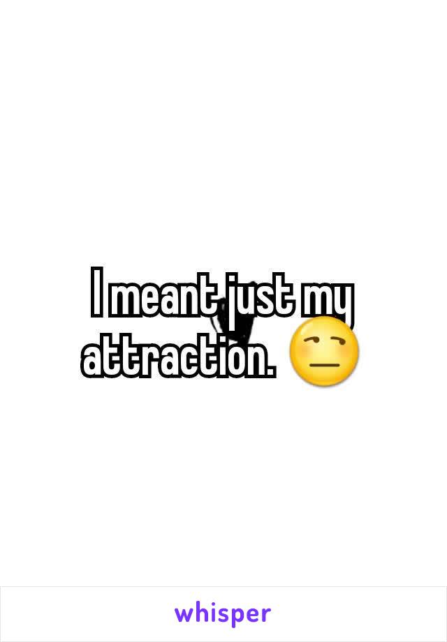 I meant just my attraction. 😒