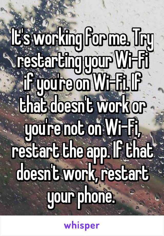 It's working for me. Try restarting your Wi-Fi if you're on Wi-Fi. If that doesn't work or you're not on Wi-Fi, restart the app. If that doesn't work, restart your phone. 
