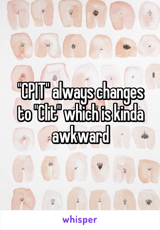 "CPIT" always changes to "Clit" which is kinda awkward