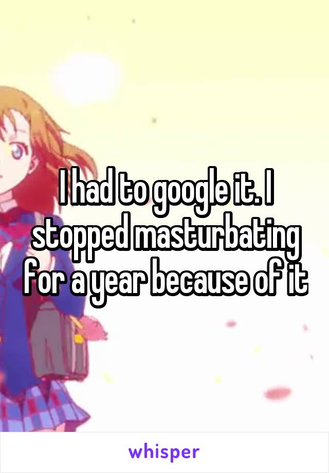 I had to google it. I stopped masturbating for a year because of it