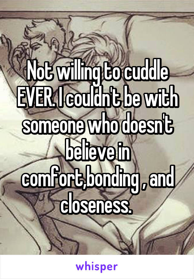 Not willing to cuddle EVER. I couldn't be with someone who doesn't believe in comfort,bonding , and closeness. 