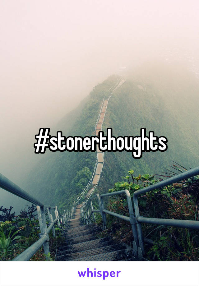 #stonerthoughts