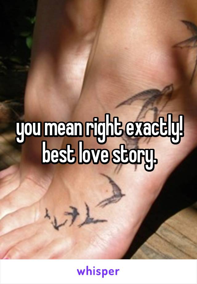 you mean right exactly! best love story.
