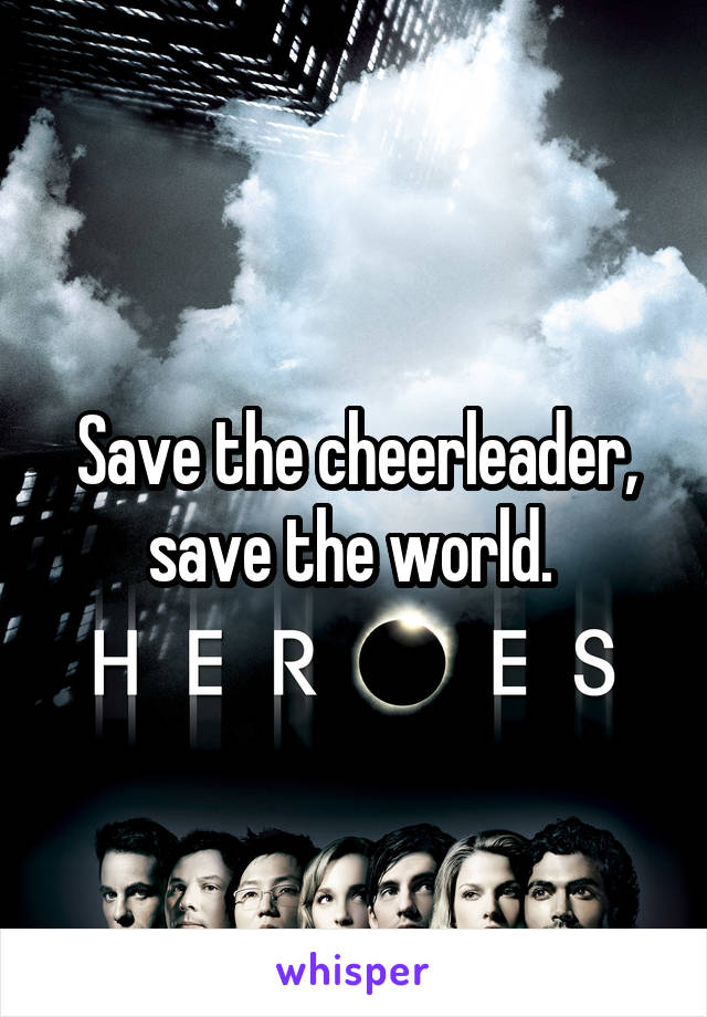 Save the cheerleader, save the world. 