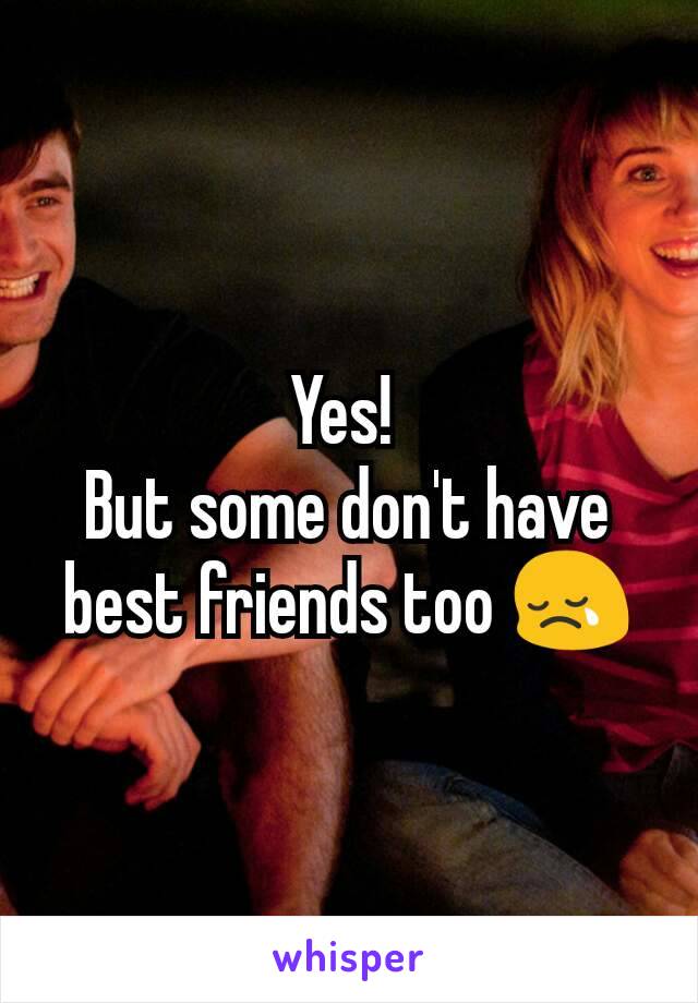 Yes! 
But some don't have best friends too 😢