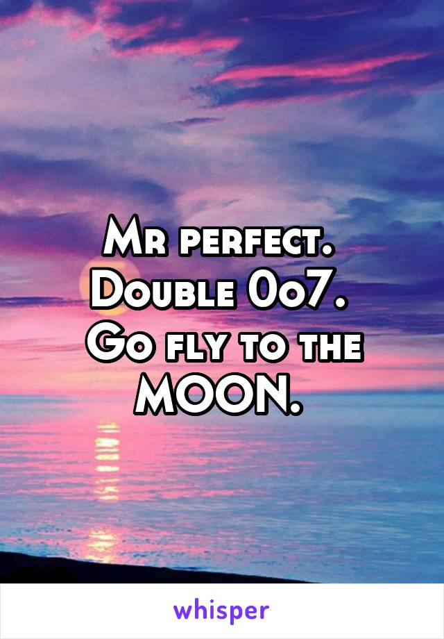 Mr perfect. 
Double 0o7. 
Go fly to the MOON. 
