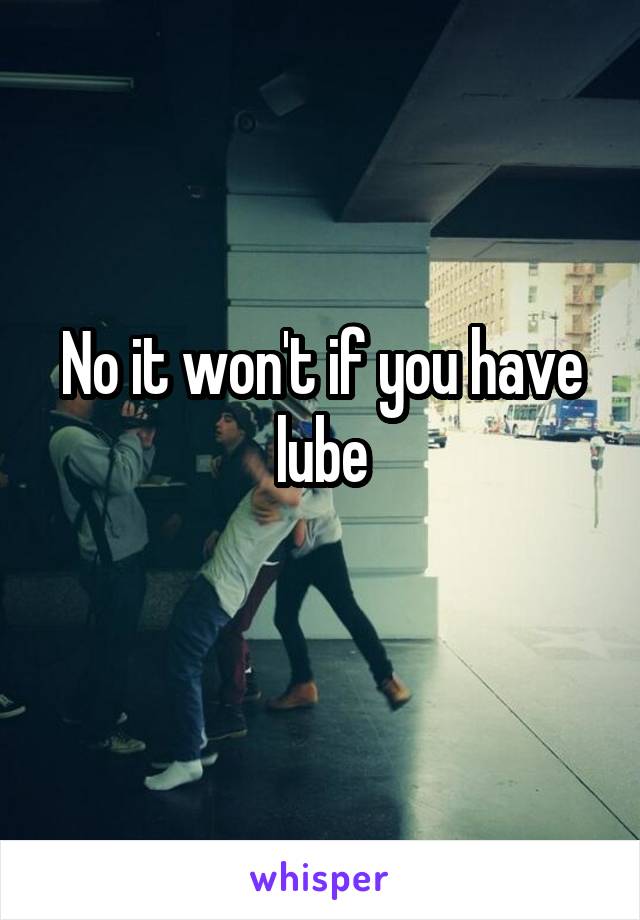 No it won't if you have lube

