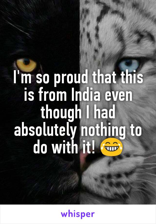 I'm so proud that this is from India even though I had absolutely nothing to do with it! 😂