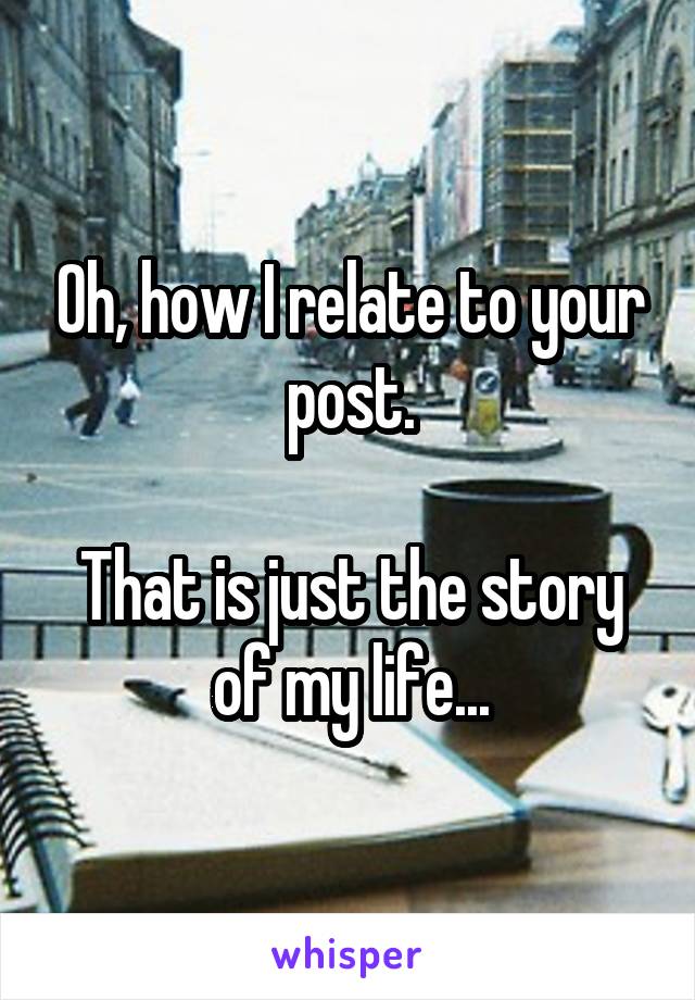 Oh, how I relate to your post.

That is just the story of my life...