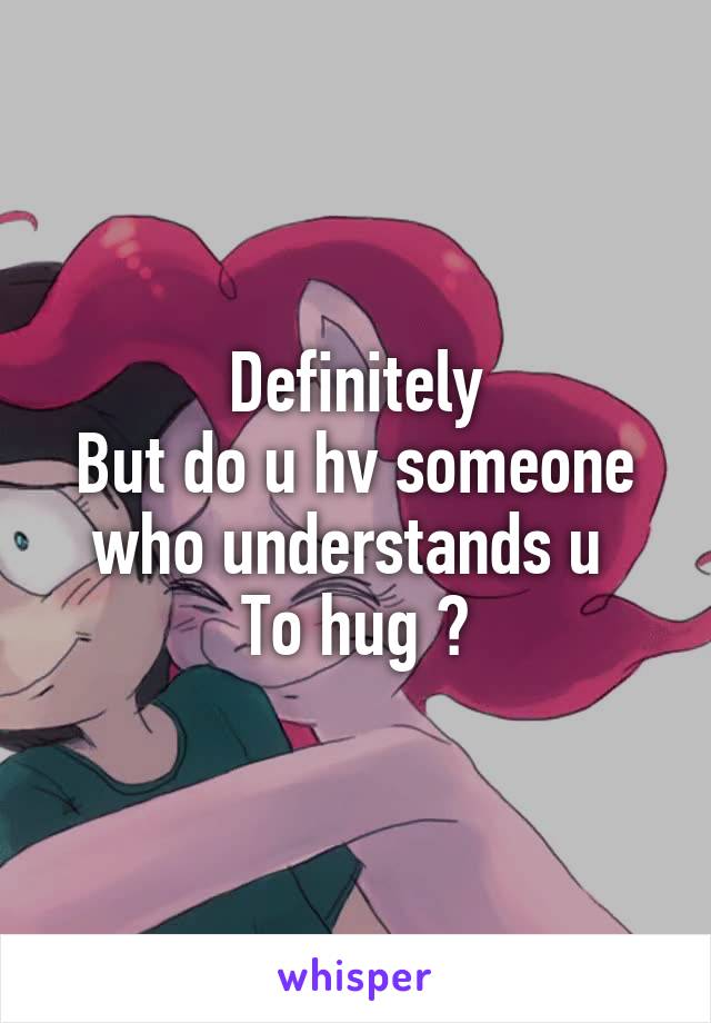 Definitely
But do u hv someone who understands u 
To hug ?