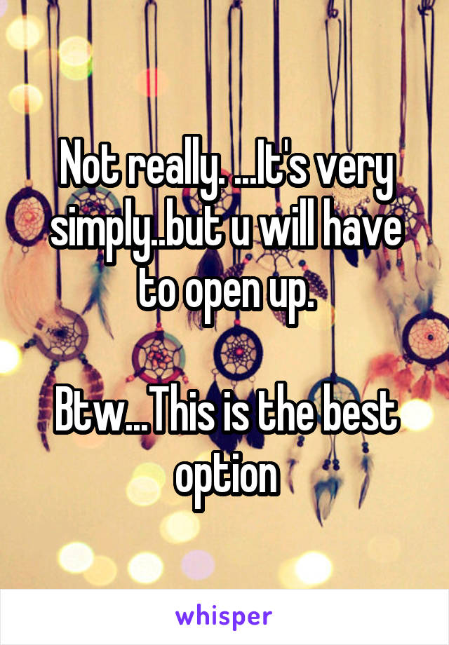 Not really. ...It's very simply..but u will have to open up.

Btw...This is the best option