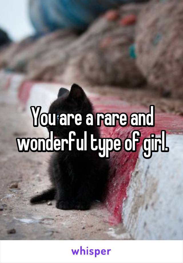 You are a rare and wonderful type of girl.