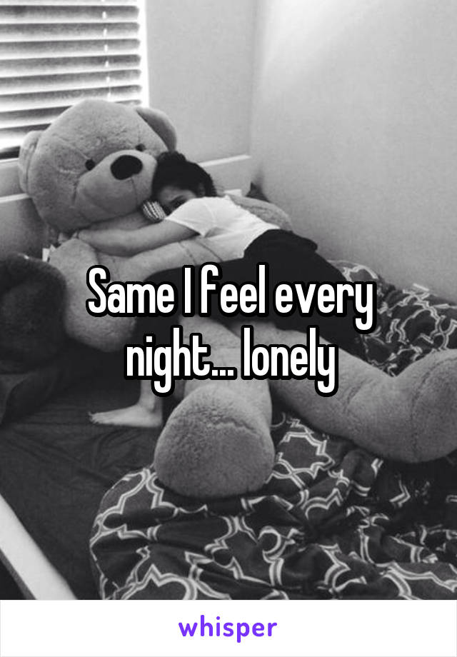 Same I feel every night... lonely