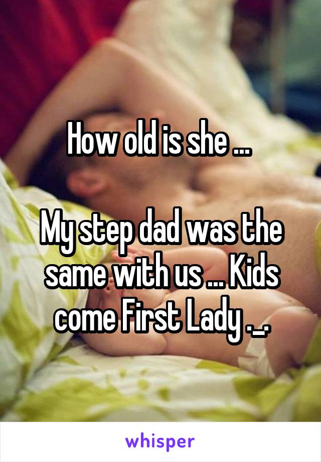 How old is she ... 

My step dad was the same with us ... Kids come First Lady ._.