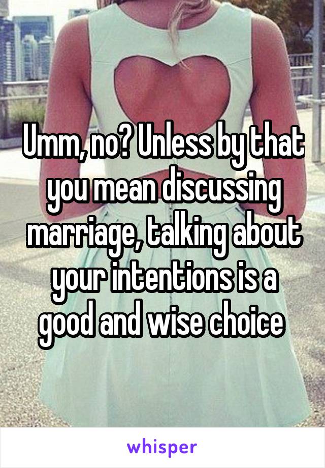 Umm, no? Unless by that you mean discussing marriage, talking about your intentions is a good and wise choice 