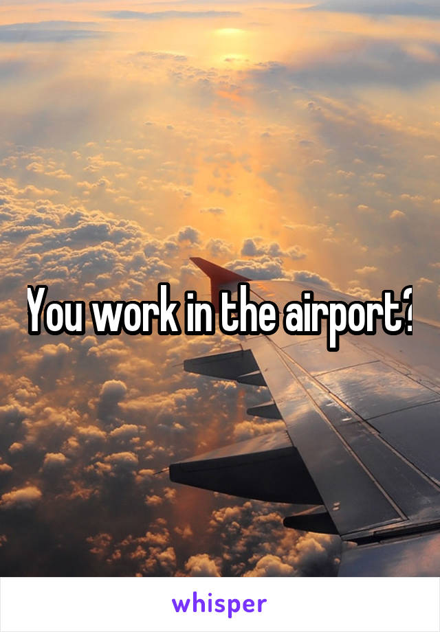 You work in the airport?